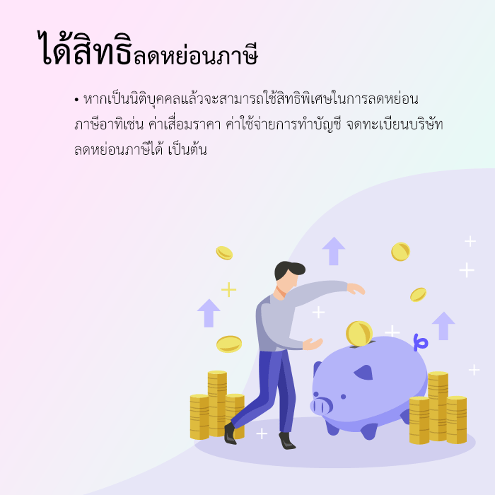 หากเป็นนิติบุคคลแล้วจะสามารถใช้สิทธิพิเศษในการลดหย่อน ภาษีอาทิเช่น ค่าเสื่อมราคา ค่าใช้จ่ายการทำบัญชี จดทะเบียนบริษัท ลดหย่อนภาษีได้ เป็นต้น